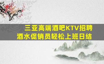 三亚高端酒吧KTV招聘酒水促销员轻松上班日结