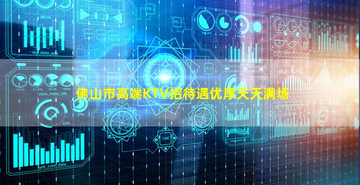 佛山市高端KTV招待遇优厚天天满场