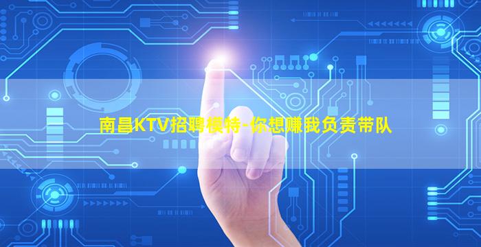 南昌KTV招聘模特-你想赚我负责带队