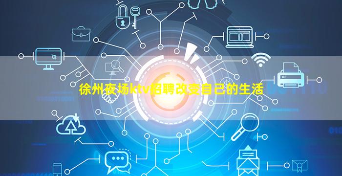 徐州夜场ktv招聘改变自己的生活