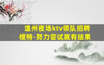 温州夜场ktv领队招聘模特-努力尝试就有结果